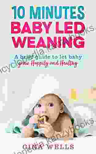 10 Minutes Baby Led Weaning: A Brief Guide To Let Baby Grow Happily And Healthy