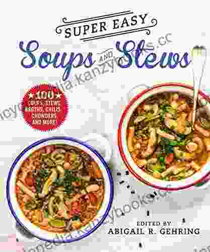 Super Easy Soups And Stews: 100 Soups Stews Broths Chilis Chowders And More