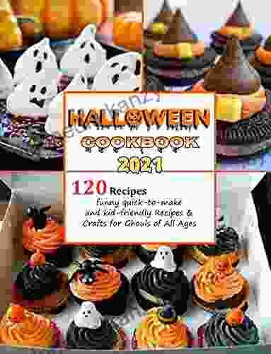 Halloween Cookbook: 120 Recipes Funny Quick To Make And Kid Friendly Recipes Crafts For Ghouls Of All Ages