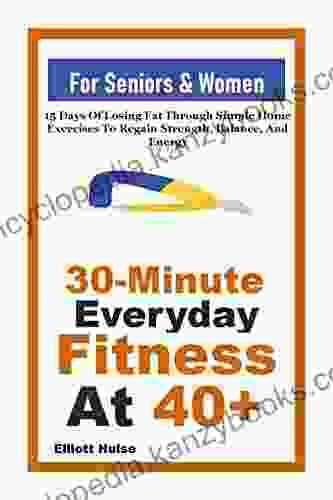 30 Minute Everyday Fitness At 40+:: 15 Days Of Losing Fat Through Simple Home Exercises To Regain Strength Balance And Energy For Seniors Women