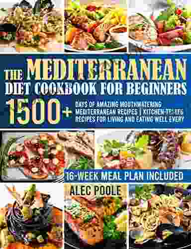 The Mediterranean Diet Cookbook For Beginners: 1500+ Days Of Amazing Mouthwatering Mediterranean Recipes Kitchen Tested Recipes For Living And Eating Well Every Day 16 Week Meal Plan Included