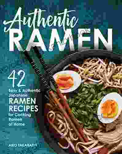 Authentic Ramen: 42 Easy And Authentic Japanese Ramen Recipes For Cooking Ramen At Home