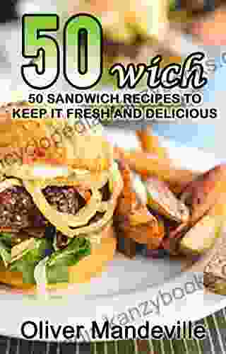 50 Wich: 50 Sandwich Recipes To Keep It Fresh And Delicious