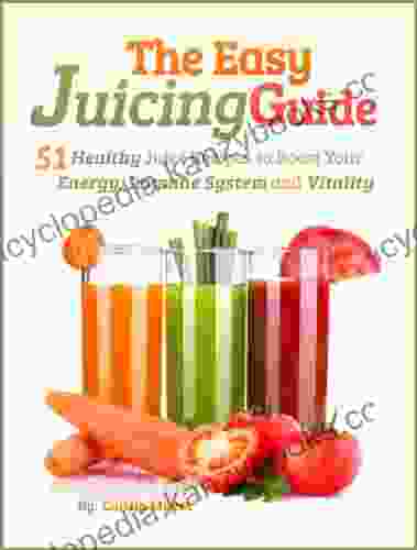 The Easy Juicing Guide: 51 Healthy Juice Recipes To Boost Your Energy Immune System And Vitality