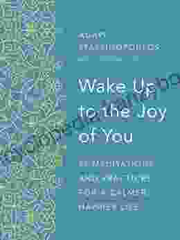 Wake Up To The Joy Of You: 52 Meditations And Practices For A Calmer Happier Life