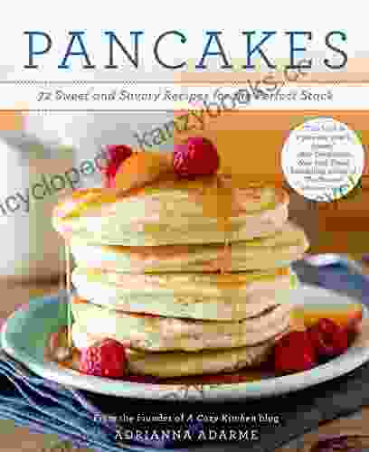 Pancakes: 72 Sweet And Savory Recipes For The Perfect Stack