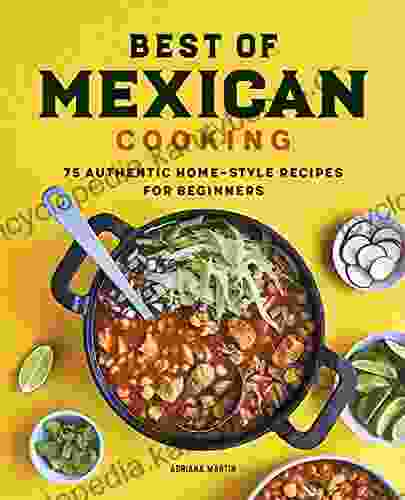 Best Of Mexican Cooking: 75 Authentic Home Style Recipes For Beginners