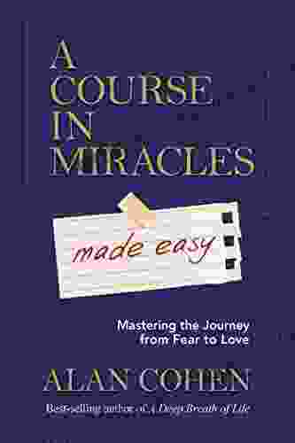 A Course In Miracles Made Easy: Mastering The Journey From Fear To Love