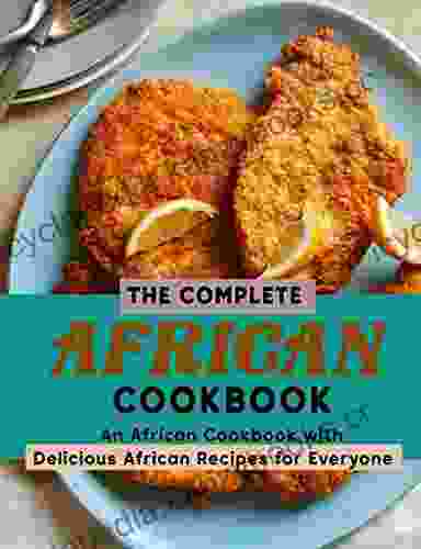 The Complete African Cookbook: An African Cookbook With Delicious African Recipes For Everyone