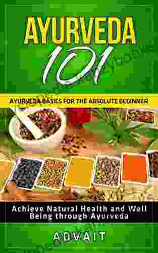 Ayurveda 101: Ayurveda Basics for The Absolute Beginner Achieve Natural Health and Well Being through Ayurveda