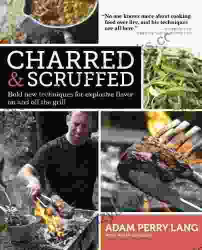 Charred Scruffed: Bold New Techniques For Explosive Flavor On And Off The Grill