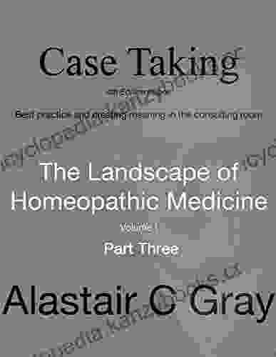 Case Taking Part Three: Best Practice And Creating Meaning In The Consultation Room (The Landscape Of Homeopathic Medicine 1)