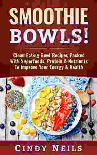 Smoothie Bowls: Clean Eating Bowl Recipes Packed With Superfoods Protein Nutrients To Improve Your Energy Health