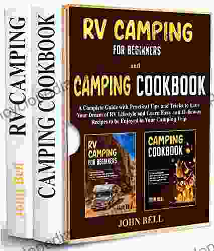 RV Camping For Beginners And Camping Cookbook 2 IN 1 : A Complete Guide With Practical Tips And Tricks To Live Your Dream Of RV Lifestyle And Learn Delicious Recipes To Be Enjoyed In Your Trip