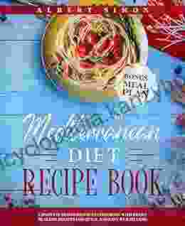 The Mediterranean Diet Recipe Book: Complete Mediterranean Cookbook With Heart Healthy Recipes For Quick And Easy Weight Loss Bonus: Meal Plan