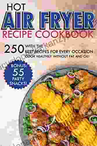 Hot air fryer recipe Cookbook: with the 250 best recipes for every occasion Cook healthily without fat and oil Bonus: 55 party snacks