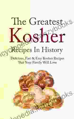 The Greatest Kosher Recipes In History: Delicious Fast Easy Kosher Recipes That Your Family Will Love