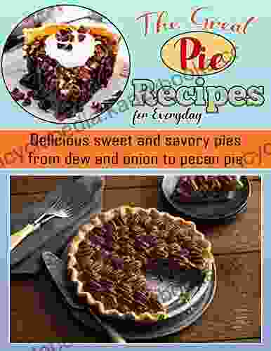 The Great Pie Recipes For Everyday: Delicious Sweet And Savory Pies From Dew And Onion To Pecan Pie