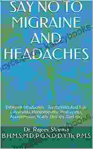 SAY NO TO MIGRAINE AND HEADACHES: Different Headaches Treatments And Tips ( Ayurveda Homoeopathy Pranayama Accupressure Water Therapy Diet Etc)