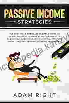 Passive Income Strategies: The Best Ideas To Create Multiple Streams Of Income How To Make Money Online With Blogging Amazon FBA Dropshipping Affiliate Marketing And Trading Working From Home