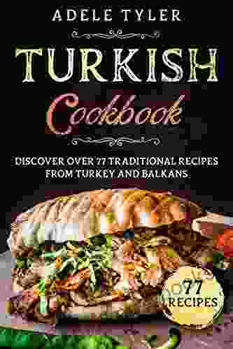 Turkish Cookbook: Discover Over 77 Traditional Recipes From Turkey And Balkans