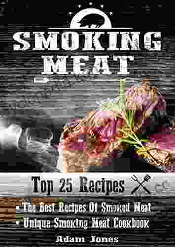 Smoking Meat: The Best Recipes Of Smoked Meat: Unique Smoking Meat Cookbook Top 25 Most Delicious Smoked Meat Recipes ( A Barbecue Cookbook ) (A Unique Barbecue Guide) ( 25+2 Best Recipes )