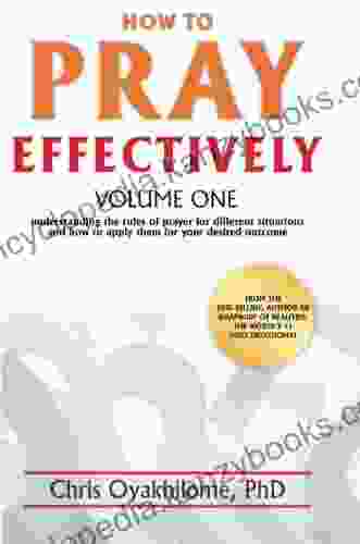 How To Pray Effectively: Understanding The Rules Of Prayer For Different Situations And How To Apply Them For Your Desired Outcome