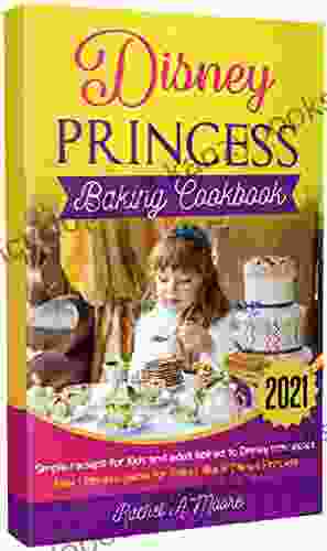 Disney Princess Baking Cookbook 2024 : Simple Recieps For Kids And Adult Ispired To Disney Princesses New Complete Guide For Bakes Like A Disney Princess