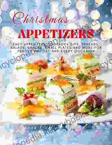 Christmas Appetizers : Easy Appetizers Cookbook Dips Spreads Salads Snacks Small Plates And More For Festive Holiday And Every Occasion