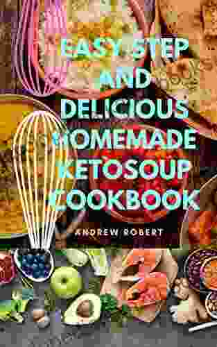 Easy Step And Delicious Homemade Ketosoup Cookbook: Delicious Keto Soups For Fat Burning Stews Broth Chowders Recipes For Excellent Healthy Living