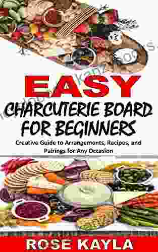 EASY CHARCUTERIE BOARD FOR BEGINNERS: Creative Guide to Arrangements Recipes and Pairings for Any Occasion