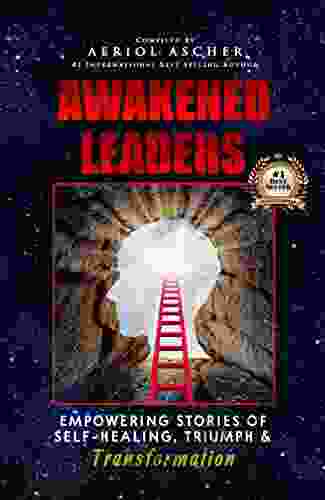 Awakened Leaders: Empowering Stories Of Self Healing Triumph And Transformation