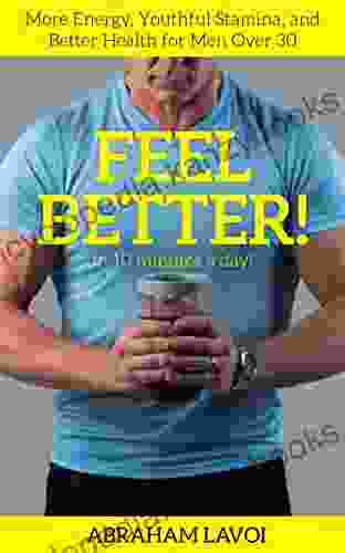 Feel Better In 10 Minutes A Day : More Energy Youthful Stamina And Better Health For Men Over 30