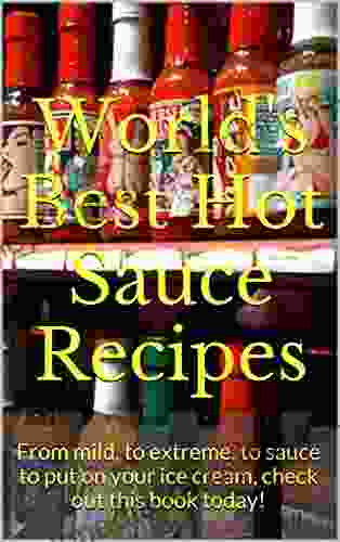 World S Best Hot Sauce Recipes: From Mild To Extreme To Sauce To Put On Your Ice Cream Check Out This Today