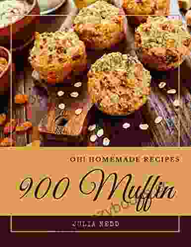 Oh 900 Homemade Muffin Recipes: From The Homemade Muffin Cookbook To The Table