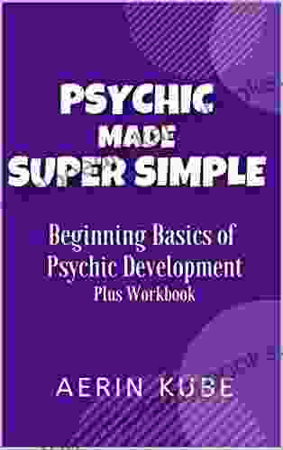 Psychic Made Super Simple: Beginning Basics Of Psychic Development Plus Workbook