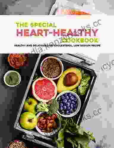 The Special Heart Healthy Cookbook: Healthy And Delicious Low Cholesterol Low Sodium Recipe