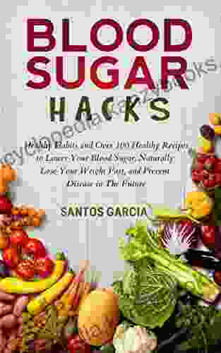 Blood Sugar Hacks: Healthy Habits and Over 100 Healthy Recipes to Lower Your Blood Sugar Naturally Lose Your Weight Fast and Prevent Disease in The Future