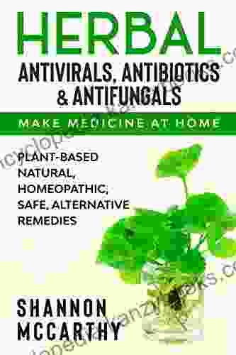 Herbal Antivirals Antibiotics Antifungals : Make Medicine at Home Plant Based Natural Homeopathic Safe Alternative Remedies