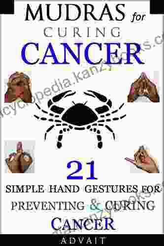 Mudras for Curing Cancer: 21 Simple Hand Gestures for Preventing Curing Cancer: A Holistic Approach for Curing Cancer (Mudra Healing 11)