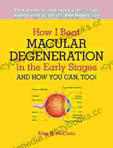 How I Beat Macular Degeneration In The Early Stages And How You Can Too : Your Guide To Improving Your Vision Higher Energy Levels And Longer Life