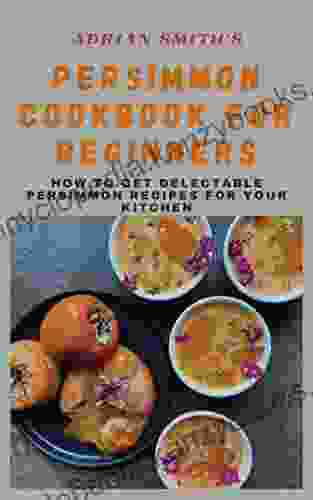 PERSIMMON COOKBOOK FOR BEGINNERS : How To Get Delectable Persimmon Recipes For Your Kitchen