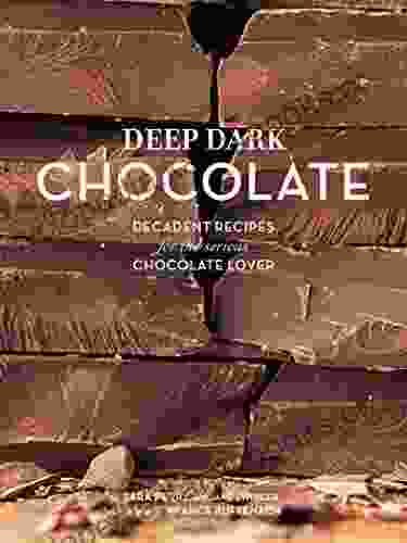 Deep Dark Chocolate: Decadent Recipes For The Serious Chocolate Lover