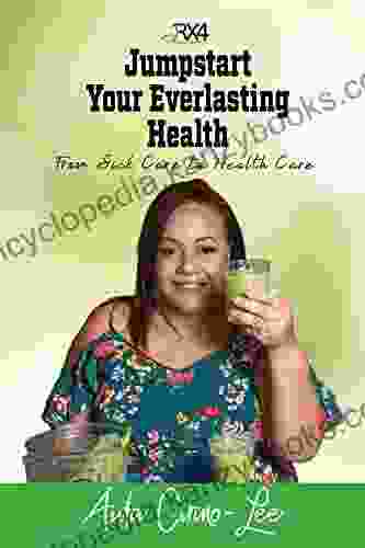 Jumpstart Your Everlasting Health: From Sick Care To Health Care