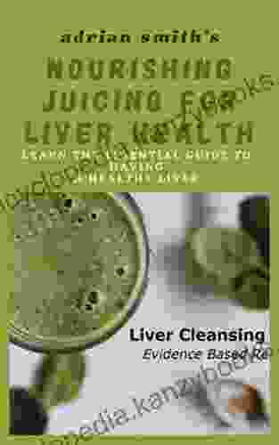 NOURISHING JUICING FOR LIVER HEALTH : Learn The Essential Guide To Having A Healthy Liver