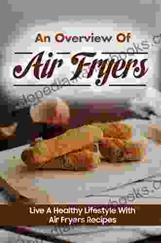 An Overview Of Air Fryers: Live A Healthy Lifestyle With Air Fryers Recipes