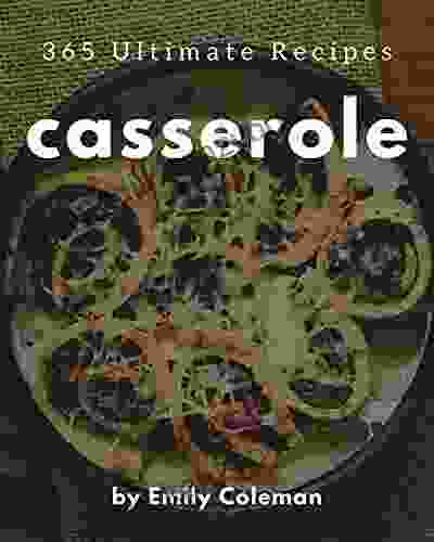 365 Ultimate Casserole Recipes: A Must Have Casserole Cookbook For Everyone