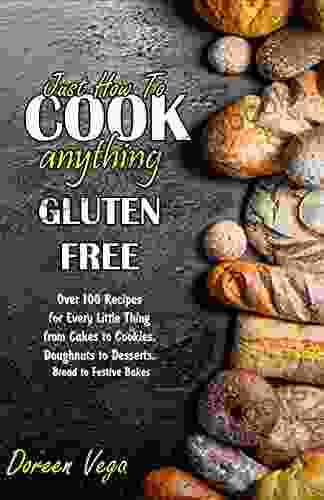 Just How To Cook Anything Gluten Free: Over 100 Recipes For Every Little Thing From Cakes To Cookies Doughnuts To Desserts Bread To Festive Bakes