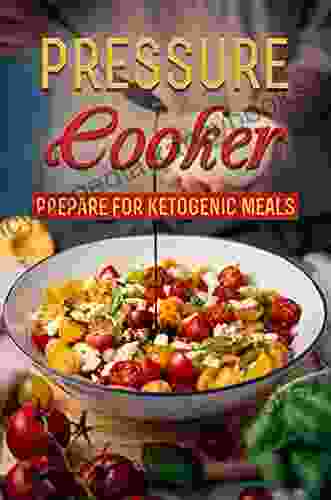 Pressure Cooker: Prepare For Ketogenic Meals: Delicious Keto Recipes