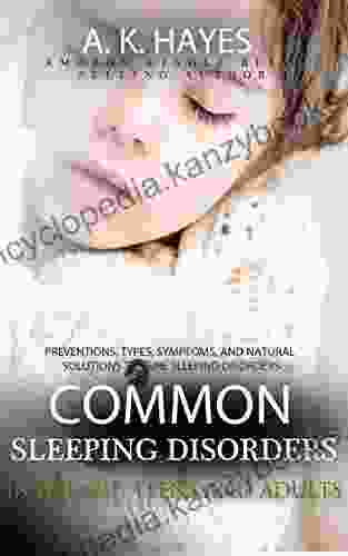 COMMON SLEEPING DISORDERS IN INFANT TEENS AND ADULTS: Preventions Types Symptoms And Natural Solutions To Cure Sleeping Disorders